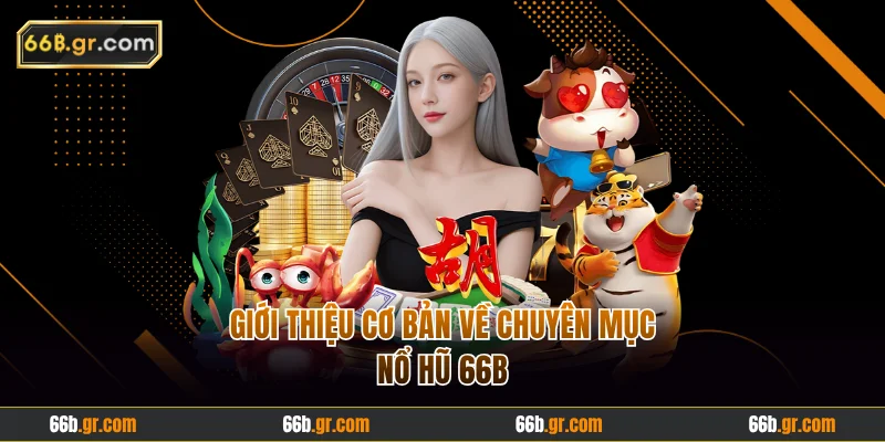 Giới thiệu cơ bản về chuyên mục nổ hũ 66B