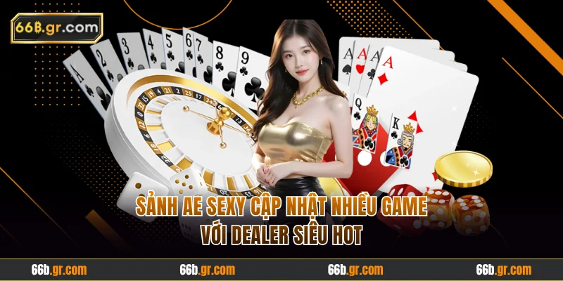 Sảnh AE Sexy cập nhật nhiều game với dealer siêu hot