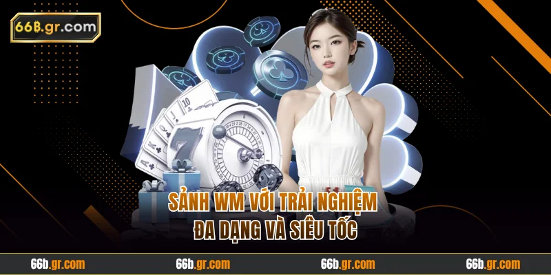 Sảnh WM với trải nghiệm đa dạng và siêu tốc